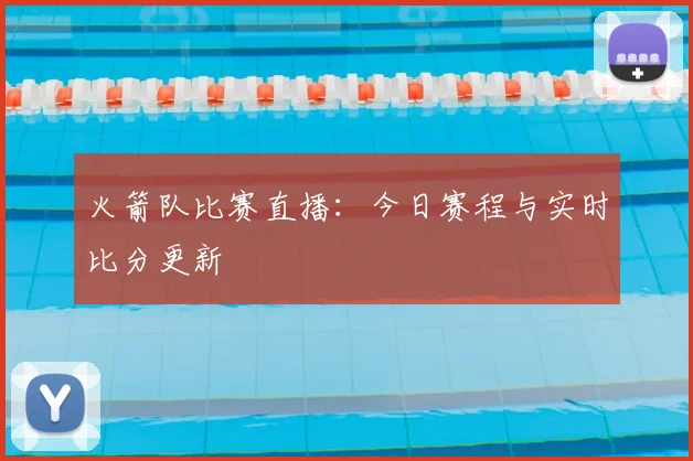 火箭队比赛直播:今日赛程与实时比分更新