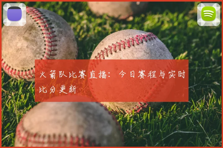 火箭队比赛直播：今日赛程与实时比分更新
