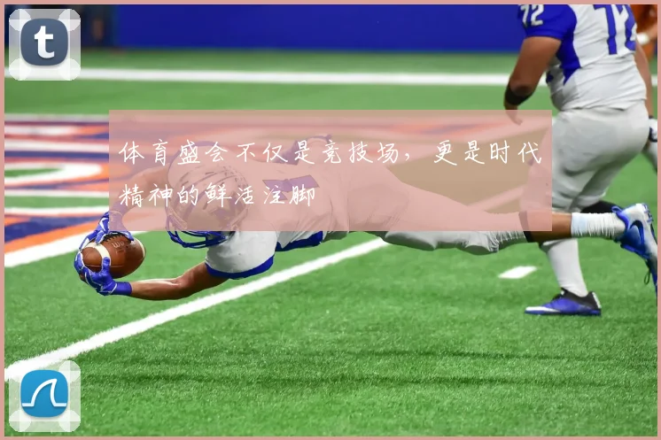 体育盛会不仅是竞技场,更是时代精神的鲜活注脚