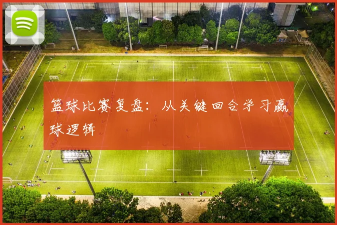 篮球比赛复盘：从关键回合学习赢球逻辑
