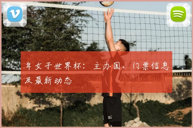 年女子世界杯：主办国、门票信息及最新动态
