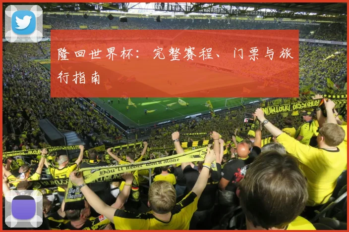 隆回世界杯:完整赛程、门票与旅行指南
