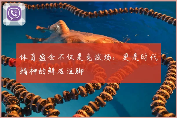 体育盛会不仅是竞技场,更是时代精神的鲜活注脚